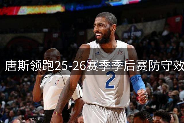 唐斯领跑25-26赛季季后赛防守效率榜