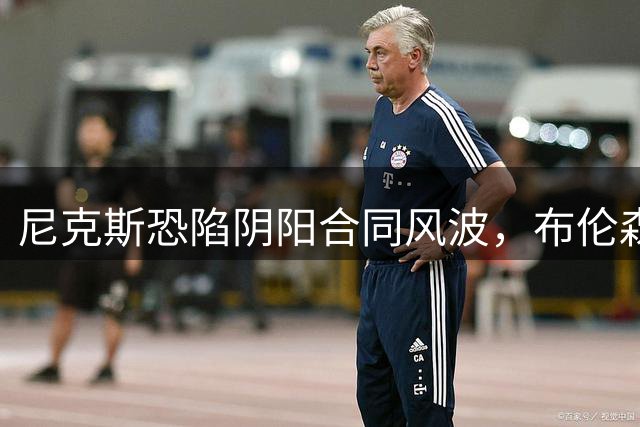 尼克斯恐陷阴阳合同风波，布伦森降薪引发质疑