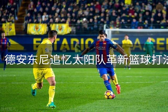 德安东尼追忆太阳队革新篮球打法的光辉岁月