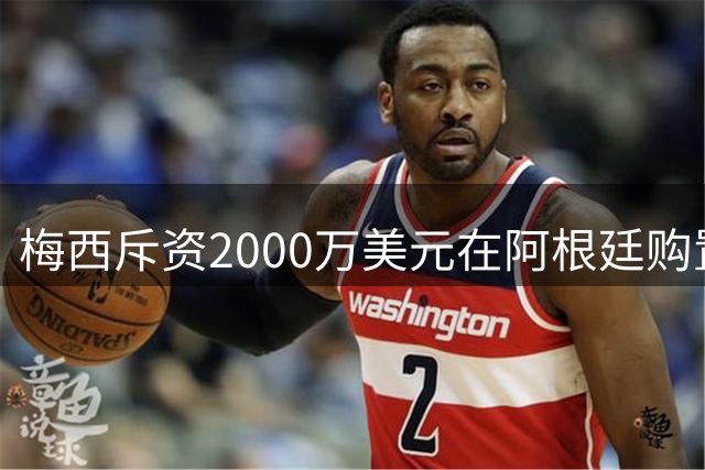 梅西斥资2000万美元在阿根廷购置大型农场