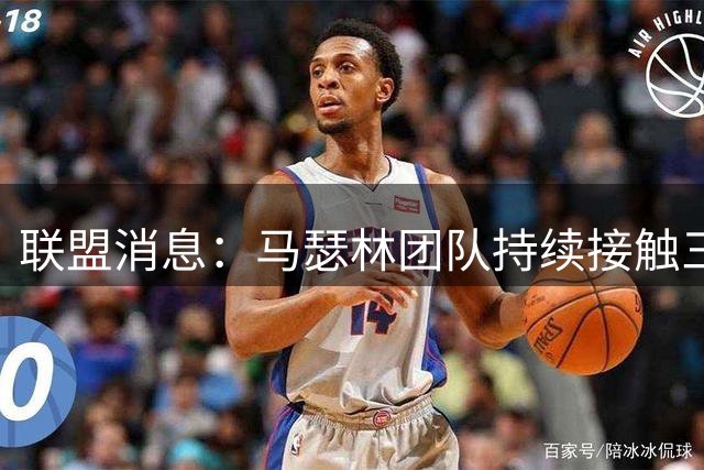 联盟消息：马瑟林团队持续接触三支球队 快船仍为潜在选择