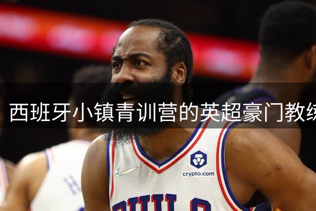 西班牙小镇青训营的英超豪门教练摇篮