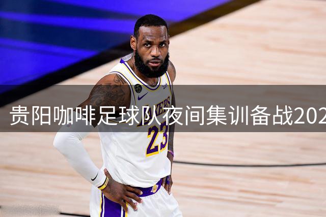 贵阳咖啡足球队夜间集训备战2026城市超级联赛