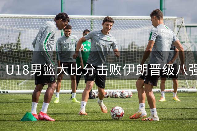 U18男篮大比分击败伊朗晋级八强